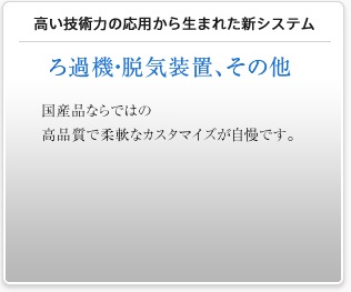 高い技術力の応用から生まれた新システム　ろ過機・脱気装置、その他