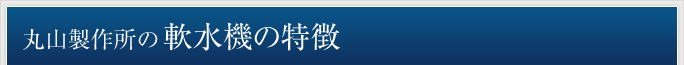 丸山製作所の軟水機の特徴