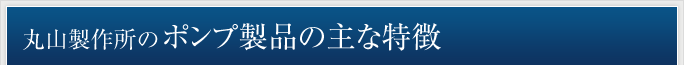 丸山製作所のポンプ製品の主な特徴