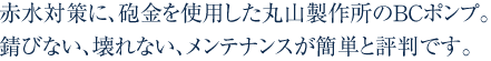 赤水対策に、砲金を使用した丸山製作所のBCポンプ。錆びない、壊れない、メンテナンスが簡単と評判です。